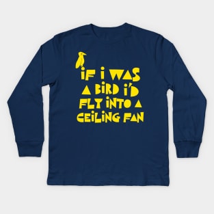 If I Was A Bird I'd Fly Into A Ceiling Fan / Humorous Nihilist Statement Design Kids Long Sleeve T-Shirt